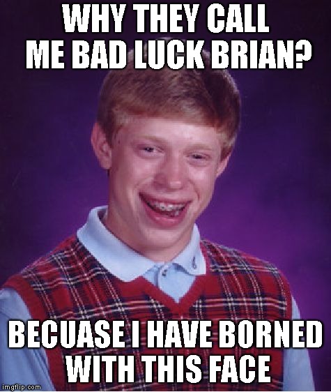 Bad Luck Brian | WHY THEY CALL ME BAD LUCK BRIAN? BECUASE I HAVE BORNED WITH THIS FACE | image tagged in memes,bad luck brian | made w/ Imgflip meme maker