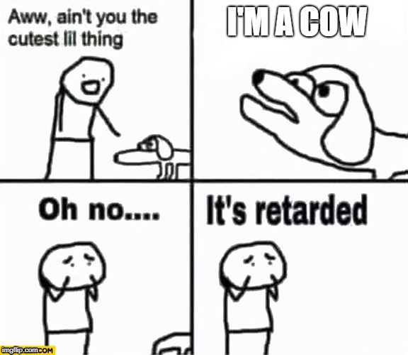 Oh no it's retarded! | I'M A COW | image tagged in oh no it's retarded | made w/ Imgflip meme maker