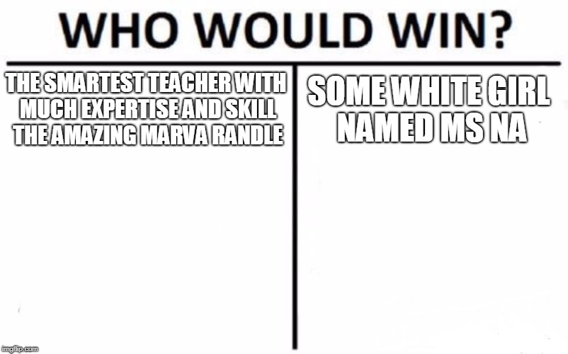Who Would Win? | THE SMARTEST TEACHER WITH MUCH EXPERTISE AND SKILL THE AMAZING MARVA RANDLE; SOME WHITE GIRL NAMED MS NA | image tagged in memes,who would win | made w/ Imgflip meme maker