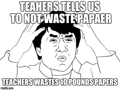 Jackie Chan WTF Meme | TEAHERS TELLS US TO NOT WASTE PAPAER; TEACHERS WASTES 10 POUNDS PAPERS | image tagged in memes,jackie chan wtf | made w/ Imgflip meme maker