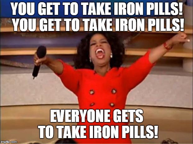 Oprah You Get A Meme | YOU GET TO TAKE IRON PILLS! YOU GET TO TAKE IRON PILLS! EVERYONE GETS TO TAKE IRON PILLS! | image tagged in memes,oprah you get a | made w/ Imgflip meme maker