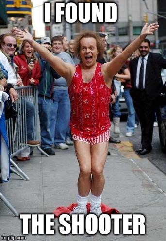 Richard Simmons | I FOUND; THE SHOOTER | image tagged in richard simmons | made w/ Imgflip meme maker