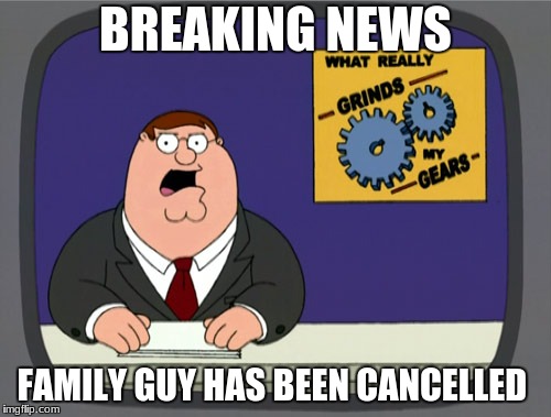 Peter Griffin News | BREAKING NEWS; FAMILY GUY HAS BEEN CANCELLED | image tagged in memes,peter griffin news | made w/ Imgflip meme maker