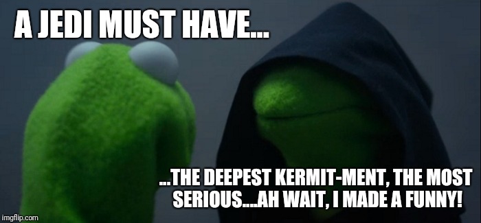 Star Wars Is For Muppets | A JEDI MUST HAVE... ...THE DEEPEST KERMIT-MENT, THE MOST SERIOUS....AH WAIT, I MADE A FUNNY! | image tagged in memes,evil kermit,star wars,bad jokes | made w/ Imgflip meme maker