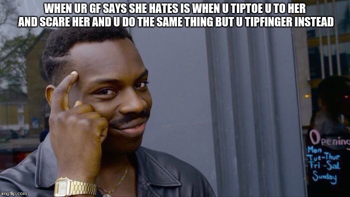 Roll Safe Think About It | WHEN UR GF SAYS SHE HATES IS WHEN U TIPTOE U TO HER AND SCARE HER AND U DO THE SAME THING BUT U TIPFINGER INSTEAD | image tagged in memes,roll safe think about it | made w/ Imgflip meme maker