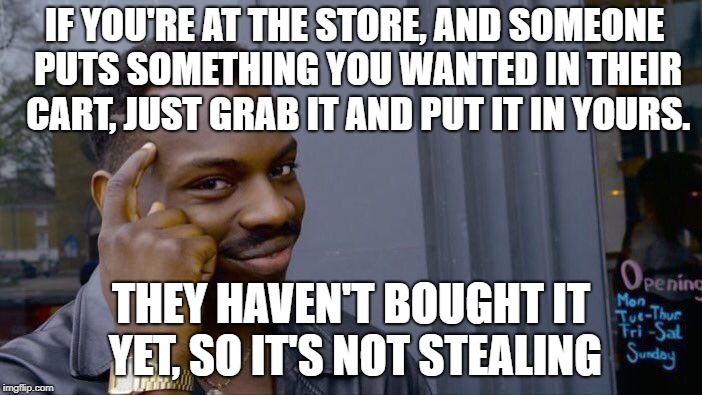 Roll Safe Think About It | IF YOU'RE AT THE STORE, AND SOMEONE PUTS SOMETHING YOU WANTED IN THEIR CART, JUST GRAB IT AND PUT IT IN YOURS. THEY HAVEN'T BOUGHT IT YET, SO IT'S NOT STEALING | image tagged in memes,roll safe think about it | made w/ Imgflip meme maker