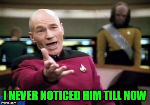 Picard Wtf Meme | I NEVER NOTICED HIM TILL NOW | image tagged in memes,picard wtf | made w/ Imgflip meme maker