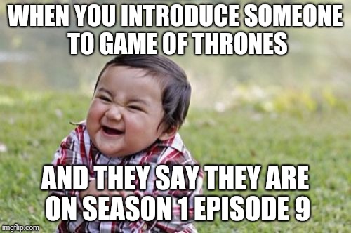 Evil Toddler Meme | WHEN YOU INTRODUCE SOMEONE TO GAME OF THRONES; AND THEY SAY THEY ARE ON SEASON 1 EPISODE 9 | image tagged in memes,evil toddler | made w/ Imgflip meme maker