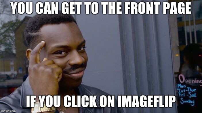 Roll Safe Think About It Meme | YOU CAN GET TO THE FRONT PAGE IF YOU CLICK ON IMAGEFLIP | image tagged in memes,roll safe think about it | made w/ Imgflip meme maker