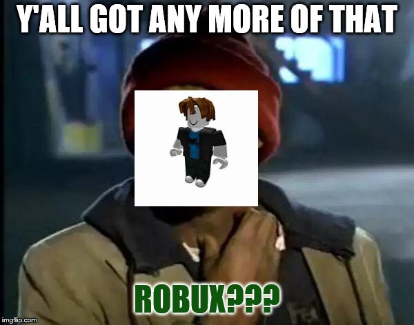 Y'all Got Any More Of That | Y'ALL GOT ANY MORE OF THAT; ROBUX??? | image tagged in memes,y'all got any more of that | made w/ Imgflip meme maker