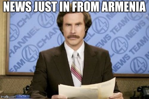 Ron Burgundy Meme | NEWS JUST IN FROM ARMENIA | image tagged in memes,ron burgundy | made w/ Imgflip meme maker