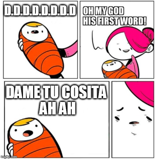 Dame Tu Cosita Ah Ah ! | D.D.D.D.D.D.D.D; DAME TU COSITA AH AH | image tagged in omg his first word,dame tu cosita,dame tu cosita meme,dame tu cosita ah ah,memes,dame tu cosita memes | made w/ Imgflip meme maker