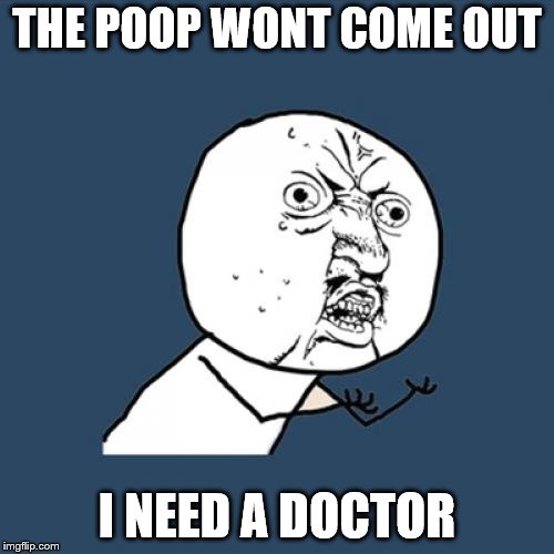 Y U No Meme | THE POOP WONT COME OUT; I NEED A DOCTOR | image tagged in memes,y u no | made w/ Imgflip meme maker
