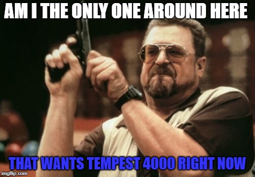Am I The Only One Around Here Meme | AM I THE ONLY ONE AROUND HERE; THAT WANTS TEMPEST 4000 RIGHT NOW | image tagged in memes,am i the only one around here | made w/ Imgflip meme maker