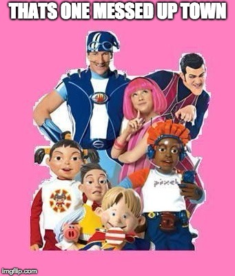 Lazytown | THATS ONE MESSED UP TOWN | image tagged in lazytown | made w/ Imgflip meme maker