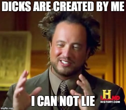 Ancient Aliens | DICKS ARE CREATED BY ME; I CAN NOT LIE | image tagged in memes,ancient aliens | made w/ Imgflip meme maker