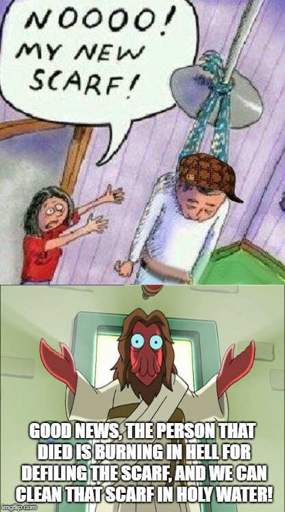 The order has been restored! | GOOD NEWS, THE PERSON THAT DIED IS BURNING IN HELL FOR DEFILING THE SCARF, AND WE CAN CLEAN THAT SCARF IN HOLY WATER! | image tagged in hang up your scarf,zoidberg jesus | made w/ Imgflip meme maker