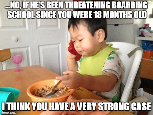 I'll take your case... | ...NO, IF HE'S BEEN THREATENING BOARDING SCHOOL SINCE YOU WERE 18 MONTHS OLD; I THINK YOU HAVE A VERY STRONG CASE | image tagged in memes,no bullshit business baby,parenting | made w/ Imgflip meme maker
