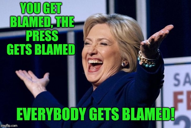 I for one accept any blame for my contributions her loss.  What a dragon.  | YOU GET BLAMED, THE PRESS GETS BLAMED; EVERYBODY GETS BLAMED! | image tagged in hillary clinton | made w/ Imgflip meme maker