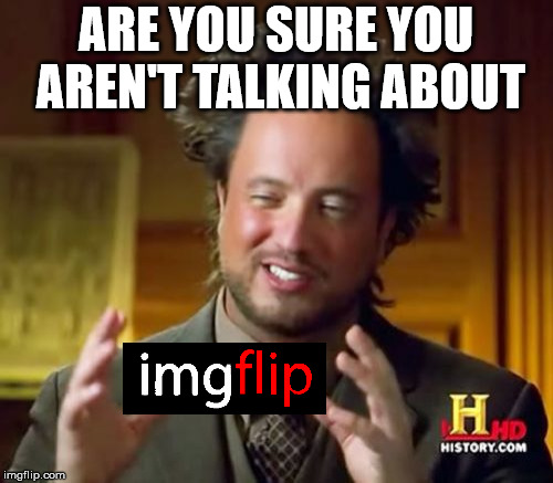 Ancient Aliens Meme | ARE YOU SURE YOU AREN'T TALKING ABOUT | image tagged in memes,ancient aliens | made w/ Imgflip meme maker