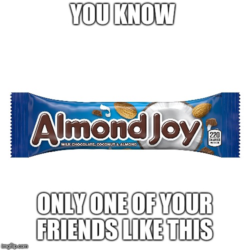 Almond joy | YOU KNOW; ONLY ONE OF YOUR FRIENDS LIKE THIS | image tagged in funny,funny meme | made w/ Imgflip meme maker