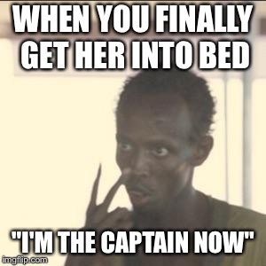 Look At Me Meme | WHEN YOU FINALLY GET HER INTO BED; "I'M THE CAPTAIN NOW" | image tagged in memes,look at me | made w/ Imgflip meme maker