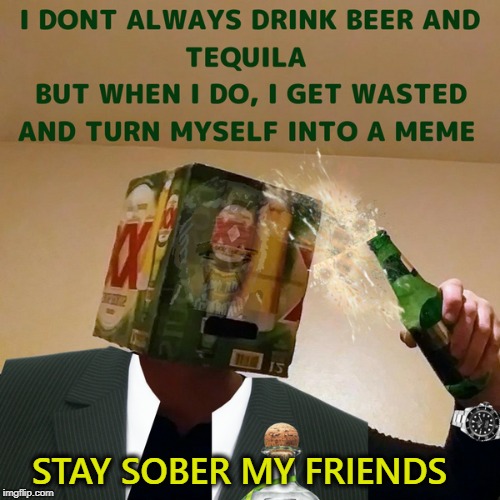 I am a memeaholic  | STAY SOBER MY FRIENDS | image tagged in drunk,the most interesting man in the world,dos equis,memes,funny | made w/ Imgflip meme maker