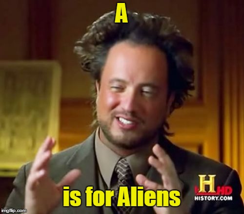 Ancient Aliens Meme | A is for Aliens | image tagged in memes,ancient aliens | made w/ Imgflip meme maker