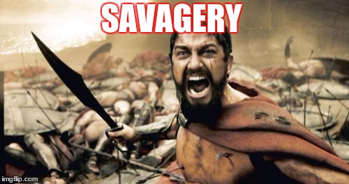 Sparta Leonidas | SAVAGERY | image tagged in memes,sparta leonidas | made w/ Imgflip meme maker