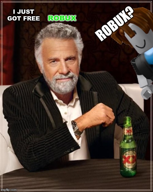 Wow | I JUST GOT FREE; ROBUX? ROBUX | image tagged in the most interesting man in the world | made w/ Imgflip meme maker