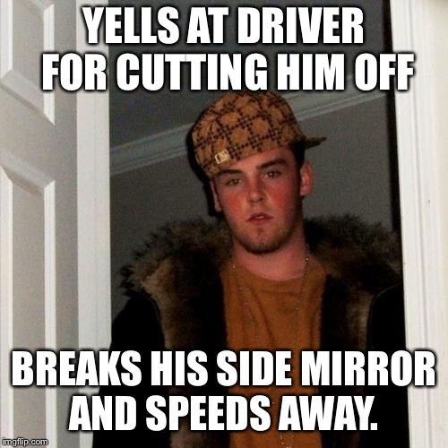 Scumbag Steve Meme | YELLS AT DRIVER FOR CUTTING HIM OFF; BREAKS HIS SIDE MIRROR AND SPEEDS AWAY. | image tagged in memes,scumbag steve,AdviceAnimals | made w/ Imgflip meme maker