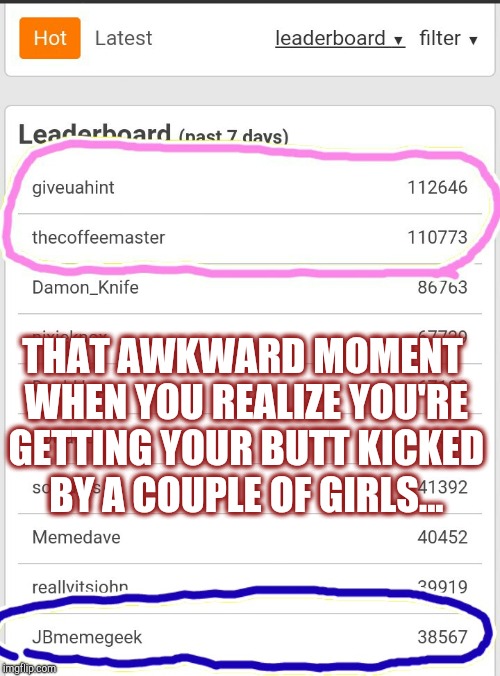 lol if Imma get my butt kicked by girls, I'm glad it's those two.  They rock :-)  | THAT AWKWARD MOMENT WHEN YOU REALIZE YOU'RE GETTING YOUR BUTT KICKED BY A COUPLE OF GIRLS... | image tagged in jbmemegeek,giveuahint,thecoffeemaster,leaderboard,men vs women | made w/ Imgflip meme maker