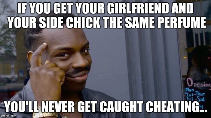 Roll Safe Think About It Meme | IF YOU GET YOUR GIRLFRIEND AND YOUR SIDE CHICK THE SAME PERFUME; YOU'LL NEVER GET CAUGHT CHEATING... | image tagged in memes,roll safe think about it | made w/ Imgflip meme maker