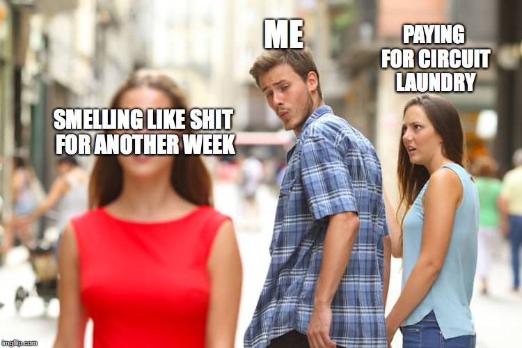 Distracted Boyfriend Meme | ME; PAYING FOR CIRCUIT LAUNDRY; SMELLING LIKE SHIT FOR ANOTHER WEEK | image tagged in memes,distracted boyfriend | made w/ Imgflip meme maker
