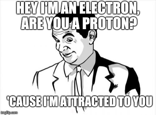 If You Know What I Mean Bean Meme | HEY I'M AN ELECTRON, ARE YOU A PROTON? 'CAUSE I'M ATTRACTED TO YOU | image tagged in memes,if you know what i mean bean | made w/ Imgflip meme maker