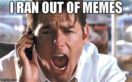 Tom cruise | I RAN OUT OF MEMES | image tagged in tom cruise | made w/ Imgflip meme maker