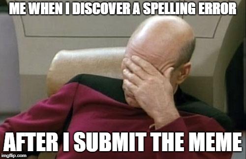 Captain Picard Facepalm Meme | ME WHEN I DISCOVER A SPELLING ERROR AFTER I SUBMIT THE MEME | image tagged in memes,captain picard facepalm | made w/ Imgflip meme maker