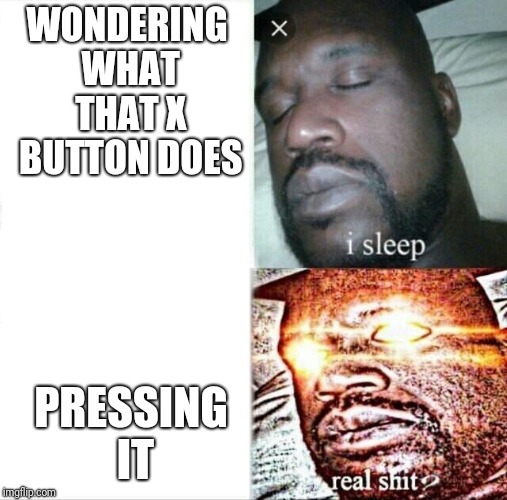Sleeping Shaq | WONDERING WHAT THAT X BUTTON DOES; PRESSING IT | image tagged in memes,sleeping shaq | made w/ Imgflip meme maker