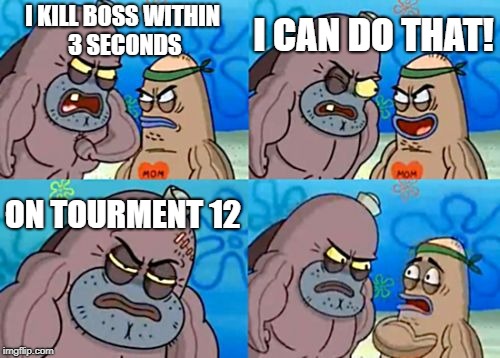 How Tough Are You Meme | I CAN DO THAT! I KILL BOSS WITHIN 3 SECONDS; ON TOURMENT 12 | image tagged in memes,how tough are you | made w/ Imgflip meme maker