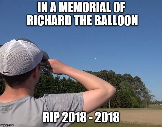 IN A MEMORIAL OF RICHARD THE BALLOON; RIP 2018 - 2018 | image tagged in in a memorial of richard the balloon | made w/ Imgflip meme maker