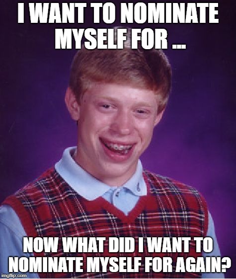 Bad Luck Brian Meme | I WANT TO NOMINATE MYSELF FOR ... NOW WHAT DID I WANT TO NOMINATE MYSELF FOR AGAIN? | image tagged in memes,bad luck brian | made w/ Imgflip meme maker