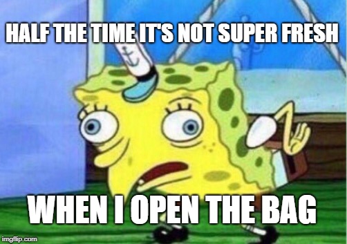 Mocking Spongebob Meme | HALF THE TIME IT'S NOT SUPER FRESH WHEN I OPEN THE BAG | image tagged in memes,mocking spongebob | made w/ Imgflip meme maker