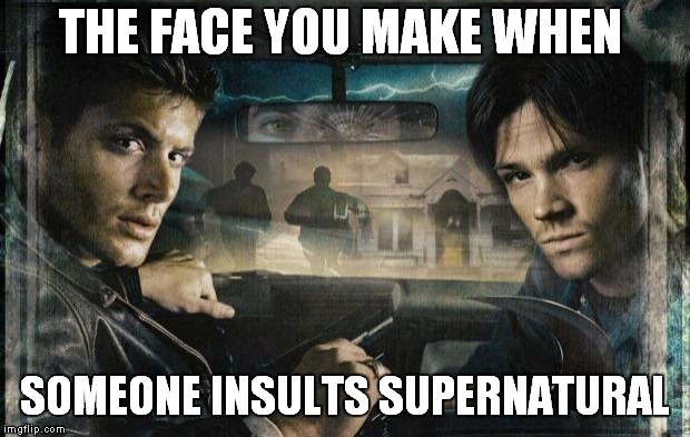 Supernatural | THE FACE YOU MAKE WHEN; SOMEONE INSULTS SUPERNATURAL | image tagged in supernatural | made w/ Imgflip meme maker