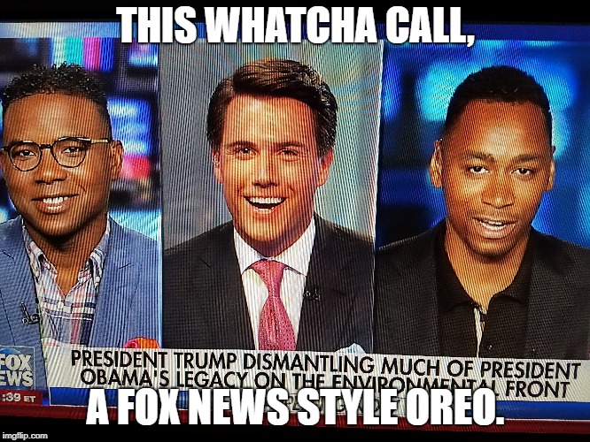 Oreo effect in affect.  | THIS WHATCHA CALL, A FOX NEWS STYLE OREO. | image tagged in fox news,political meme,black and white,funny memes | made w/ Imgflip meme maker