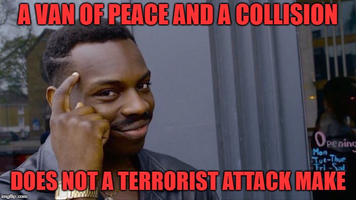 Roll Safe Think About It | A VAN OF PEACE AND A COLLISION; DOES NOT A TERRORIST ATTACK MAKE | image tagged in memes,roll safe think about it | made w/ Imgflip meme maker