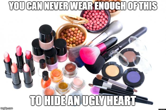 Ugly Heart | YOU CAN NEVER WEAR ENOUGH OF THIS; TO HIDE AN UGLY HEART | image tagged in makeup,too much makeup | made w/ Imgflip meme maker