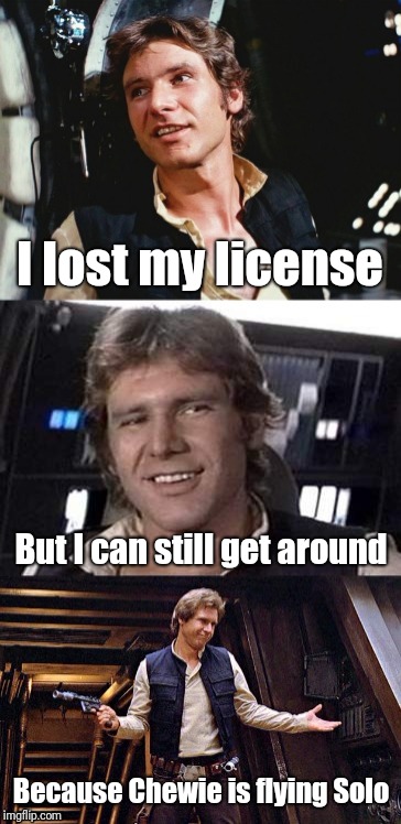 Bad pun Han Solo | I lost my license; But I can still get around; Because Chewie is flying Solo | image tagged in bad pun han solo | made w/ Imgflip meme maker