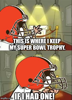 If I had a super bowl trophy! | THIS IS WHERE I KEEP MY SUPER BOWL TROPHY. IF I HAD ONE! | image tagged in memes,cleveland browns | made w/ Imgflip meme maker