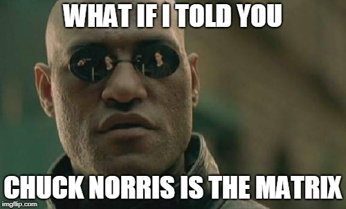 Chuck Norris the Matrix | WHAT IF I TOLD YOU; CHUCK NORRIS IS THE MATRIX | image tagged in memes,matrix morpheus,chuck norris | made w/ Imgflip meme maker