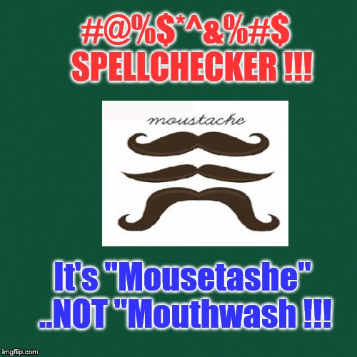 AND you dropped the Quotes.. | #@%$*^&%#$    SPELLCHECKER !!! It's "Mousetashe" ..NOT "Mouthwash !!! | image tagged in writers,writers block,spelling,humor | made w/ Imgflip meme maker